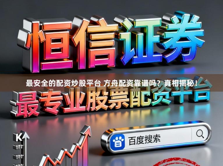 最安全的配资炒股平台 方舟配资靠谱吗？真相揭秘！