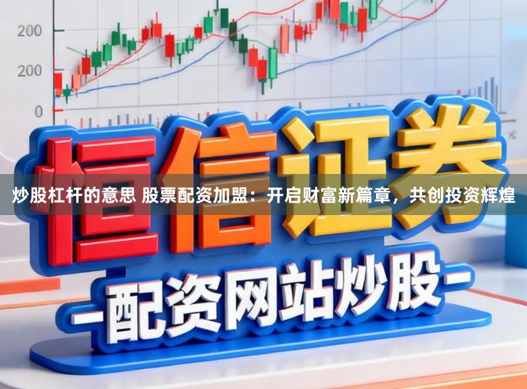 炒股杠杆的意思 股票配资加盟：开启财富新篇章，共创投资辉煌