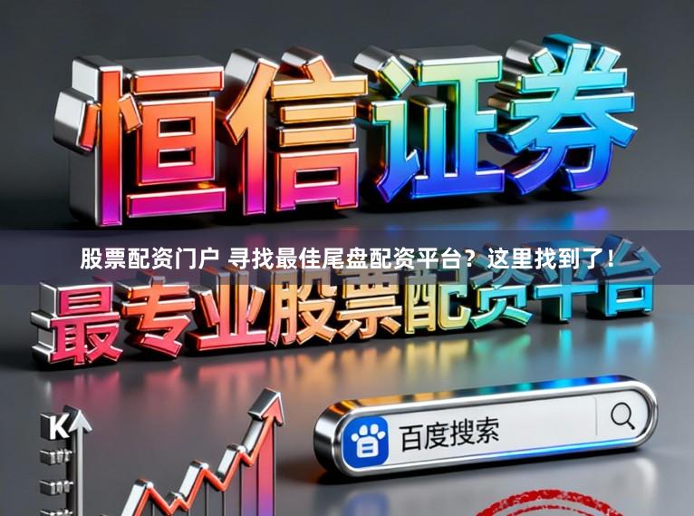 股票配资门户 寻找最佳尾盘配资平台？这里找到了！