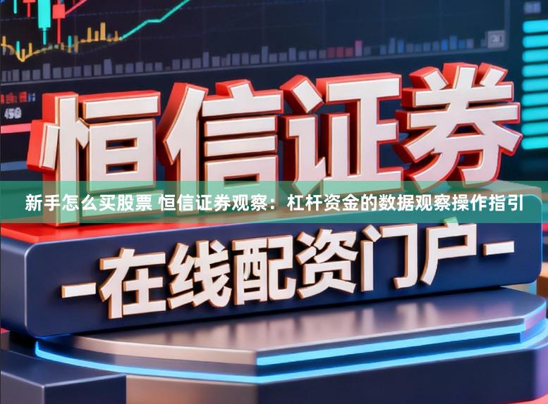 新手怎么买股票 恒信证券观察：杠杆资金的数据观察操作指引