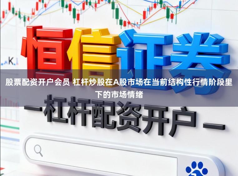 股票配资开户会员 杠杆炒股在A股市场在当前结构性行情阶段里下的市场情绪