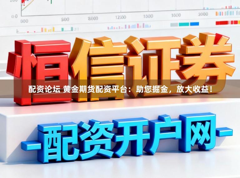 配资论坛 黄金期货配资平台：助您掘金，放大收益！