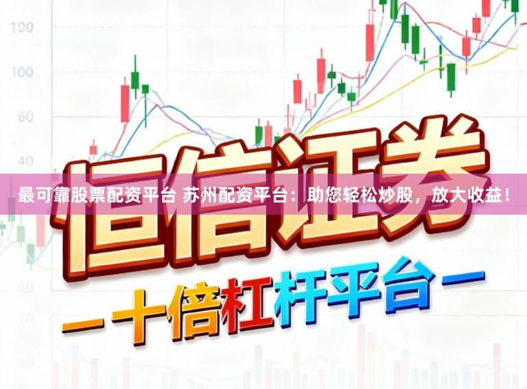 最可靠股票配资平台 苏州配资平台：助您轻松炒股，放大收益！