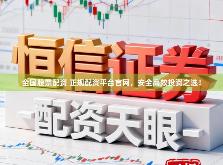 全国股票配资 正规配资平台官网，安全高效投资之选！