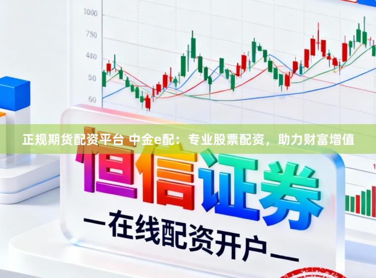 正规期货配资平台 中金e配：专业股票配资，助力财富增值