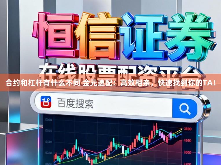 合约和杠杆有什么不同 金元速配：高效相亲，快速找到你的TA！