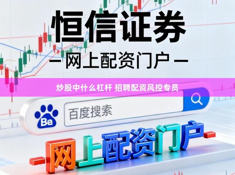 炒股中什么杠杆 招聘配资风控专员