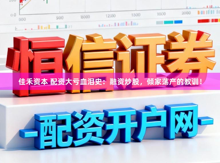 佳禾资本 配资大亏血泪史：融资炒股，倾家荡产的教训！