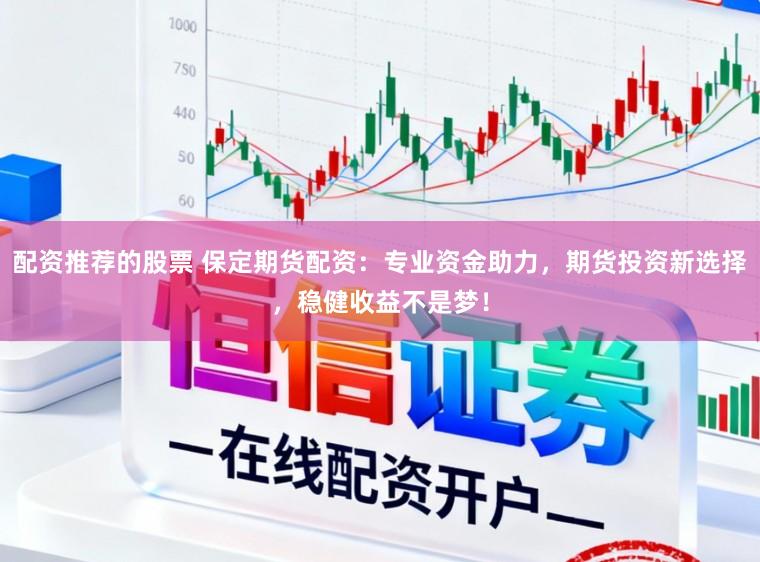 配资推荐的股票 保定期货配资：专业资金助力，期货投资新选择，稳健收益不是梦！