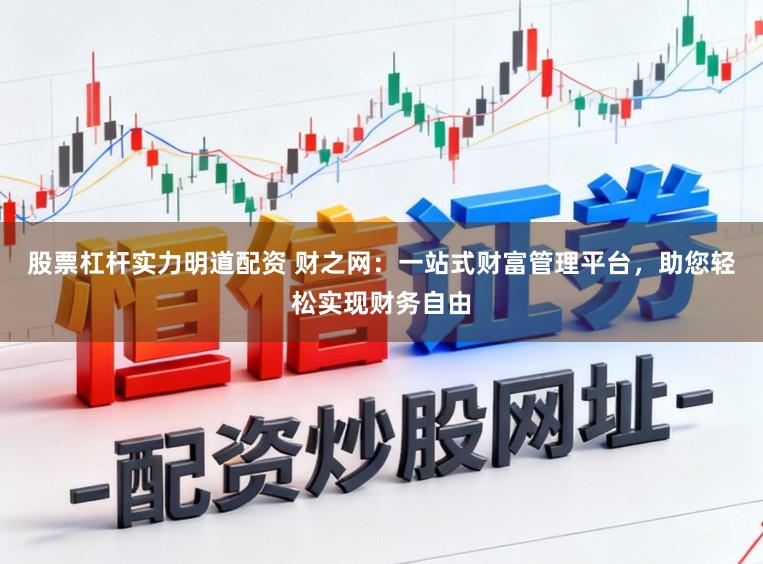 股票杠杆实力明道配资 财之网：一站式财富管理平台，助您轻松实现财务自由