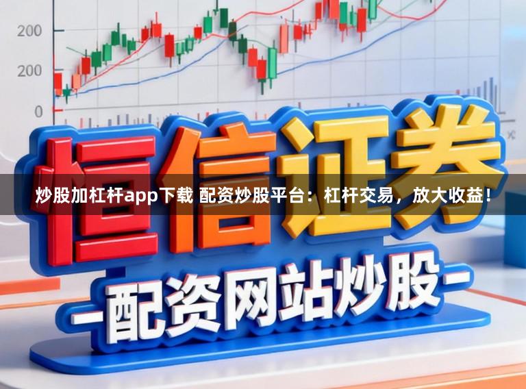 炒股加杠杆app下载 配资炒股平台：杠杆交易，放大收益！