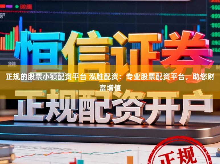 正规的股票小额配资平台 泓胜配资：专业股票配资平台，助您财富增值