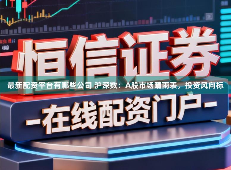 最新配资平台有哪些公司 沪深数:A股市场晴雨表,投资风向标