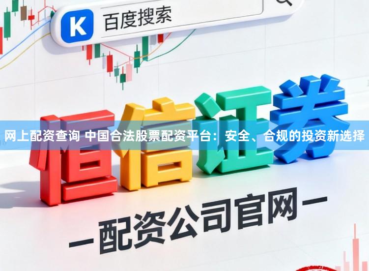 网上配资查询 中国合法股票配资平台：安全、合规的投资新选择