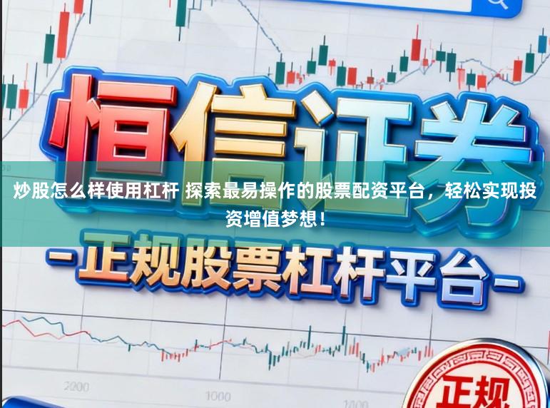 炒股怎么样使用杠杆 探索最易操作的股票配资平台，轻松实现投资增值梦想！