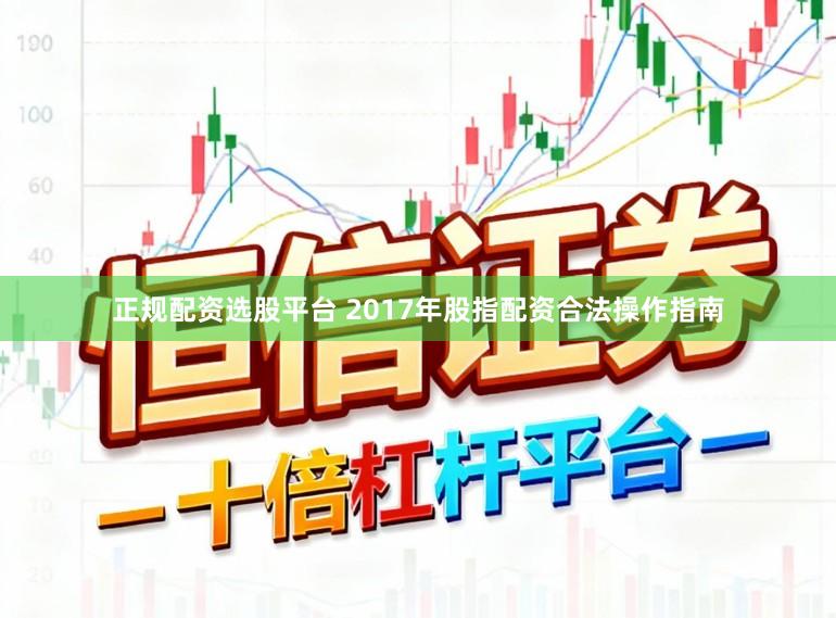 正规配资选股平台 2017年股指配资合法操作指南