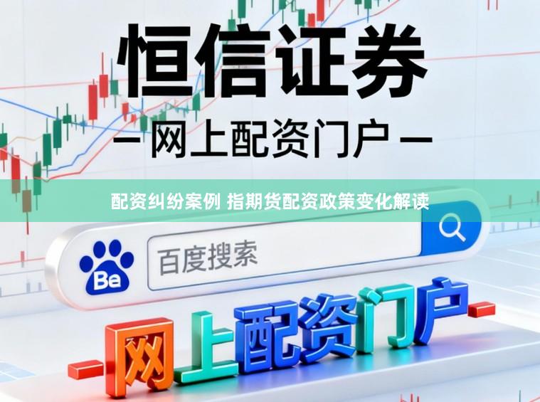 配资纠纷案例 指期货配资政策变化解读