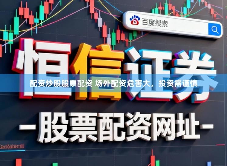 配资炒股股票配资 场外配资危害大，投资需谨慎