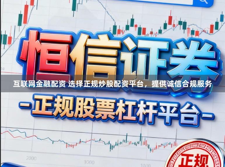 互联网金融配资 选择正规炒股配资平台,提供诚信合规服务