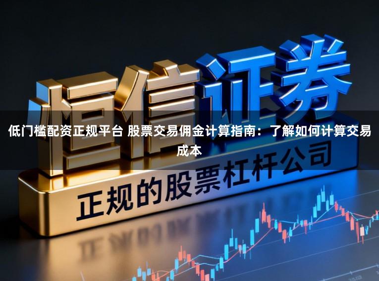 低门槛配资正规平台 股票交易佣金计算指南：了解如何计算交易成本