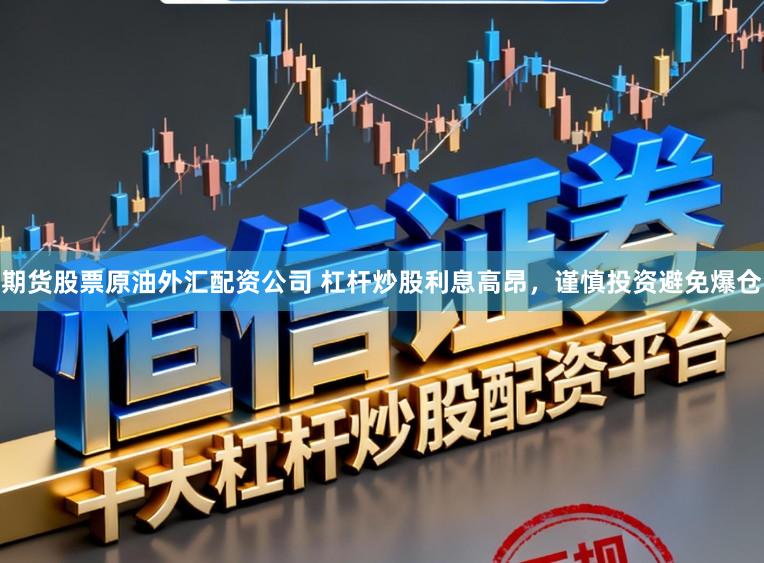期货股票原油外汇配资公司 杠杆炒股利息高昂，谨慎投资避免爆仓