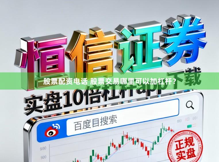 股票配资电话 股票交易哪里可以加杠杆？
