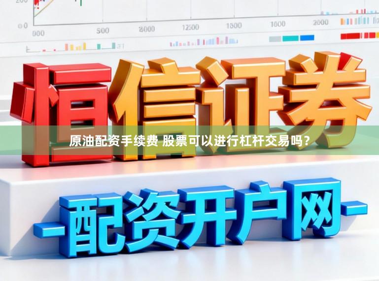 原油配资手续费 股票可以进行杠杆交易吗？