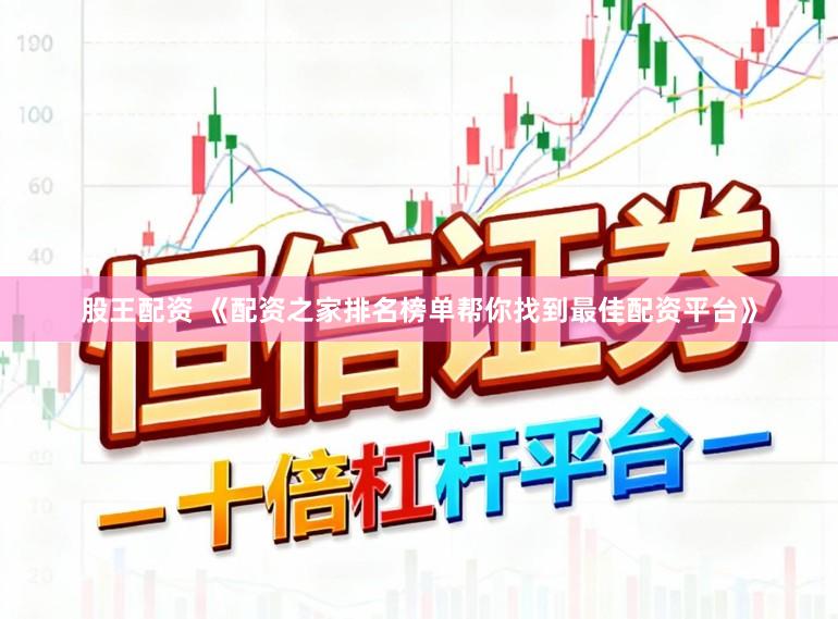 股王配资 《配资之家排名榜单帮你找到最佳配资平台》