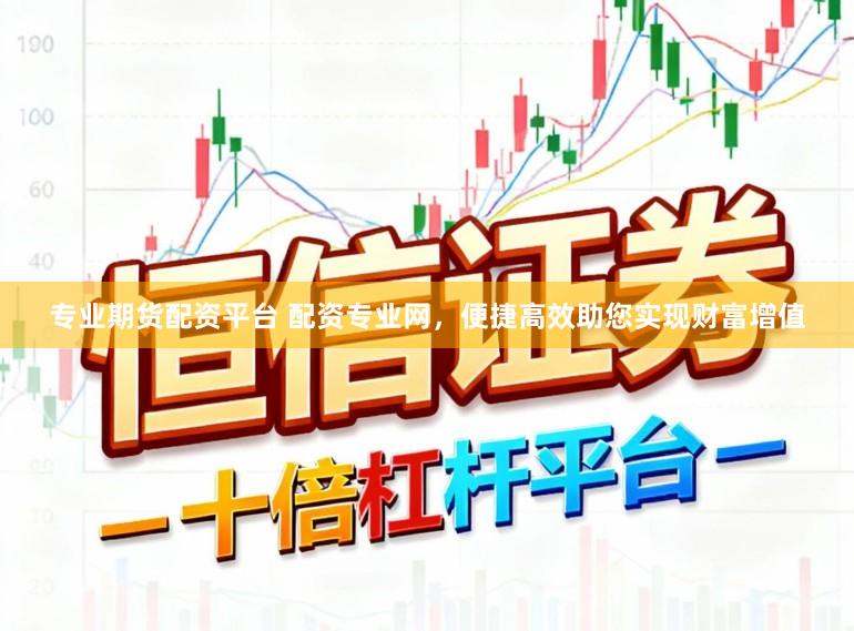 专业期货配资平台 配资专业网，便捷高效助您实现财富增值