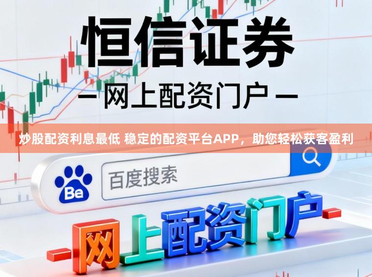 炒股配资利息最低 稳定的配资平台APP，助您轻松获客盈利
