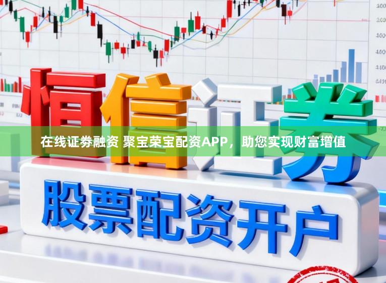 在线证劵融资 聚宝荣宝配资APP，助您实现财富增值