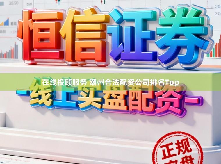 在线投顾服务 潮州合法配资公司排名Top