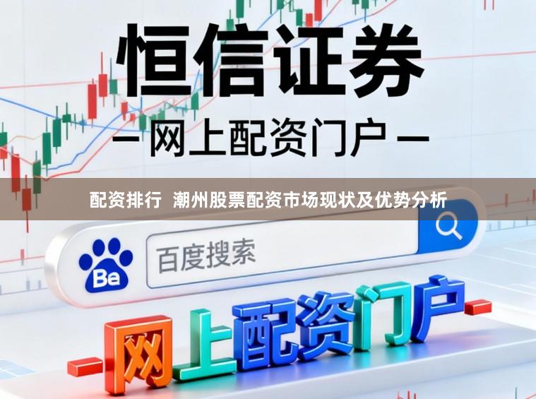配资排行  潮州股票配资市场现状及优势分析