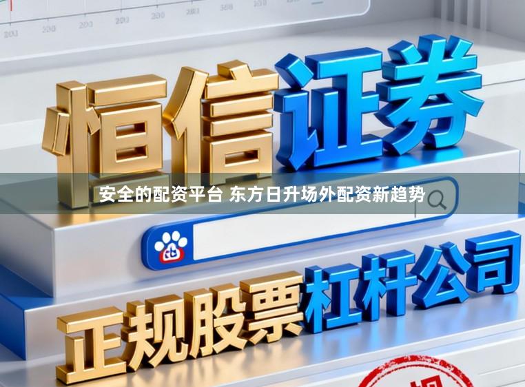安全的配资平台 东方日升场外配资新趋势