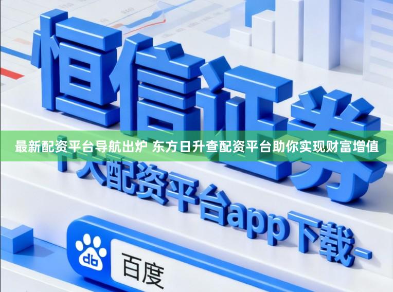 最新配资平台导航出炉 东方日升查配资平台助你实现财富增值