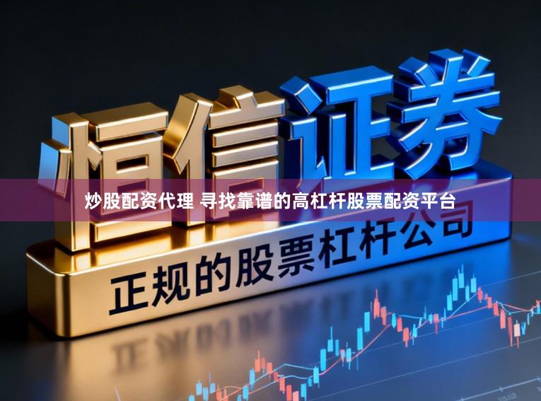 炒股配资代理 寻找靠谱的高杠杆股票配资平台
