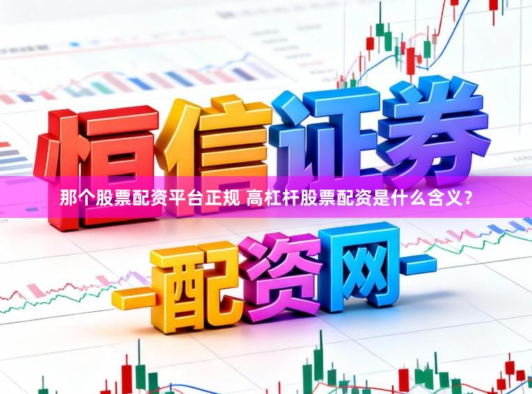 那个股票配资平台正规 高杠杆股票配资是什么含义?
