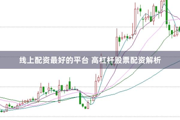 线上配资最好的平台 高杠杆股票配资解析