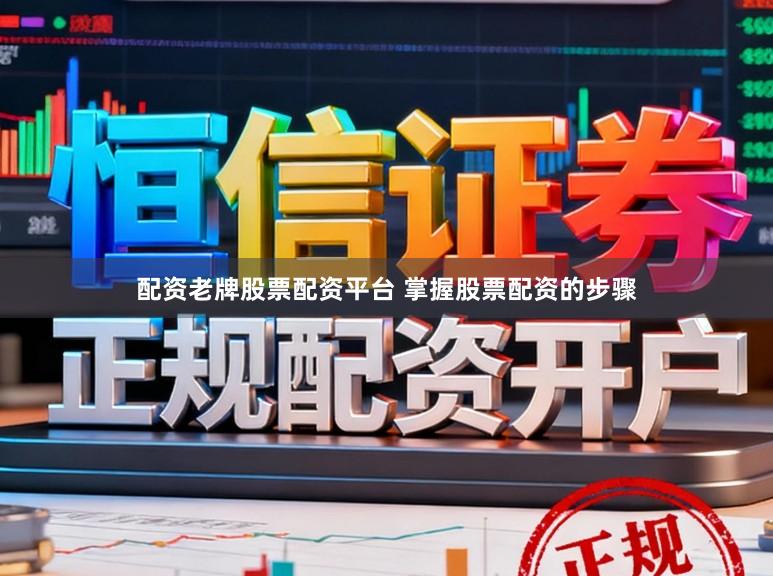 配资老牌股票配资平台 掌握股票配资的步骤