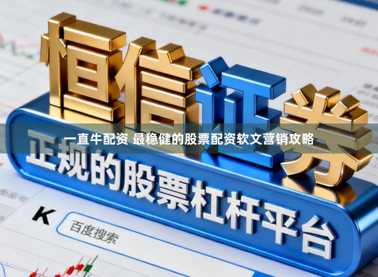 一直牛配资 最稳健的股票配资软文营销攻略