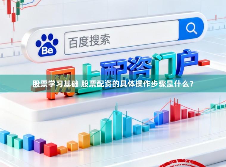 股票学习基础 股票配资的具体操作步骤是什么？
