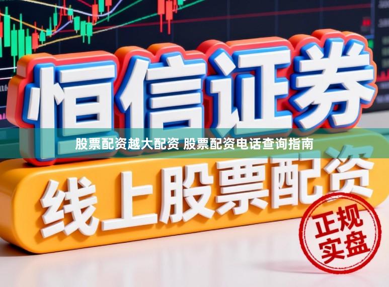 股票配资越大配资 股票配资电话查询指南