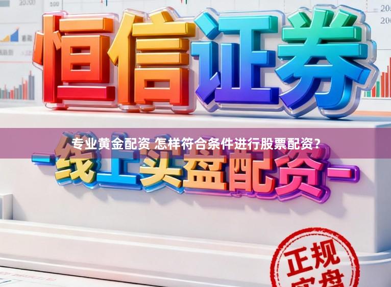 专业黄金配资 怎样符合条件进行股票配资？