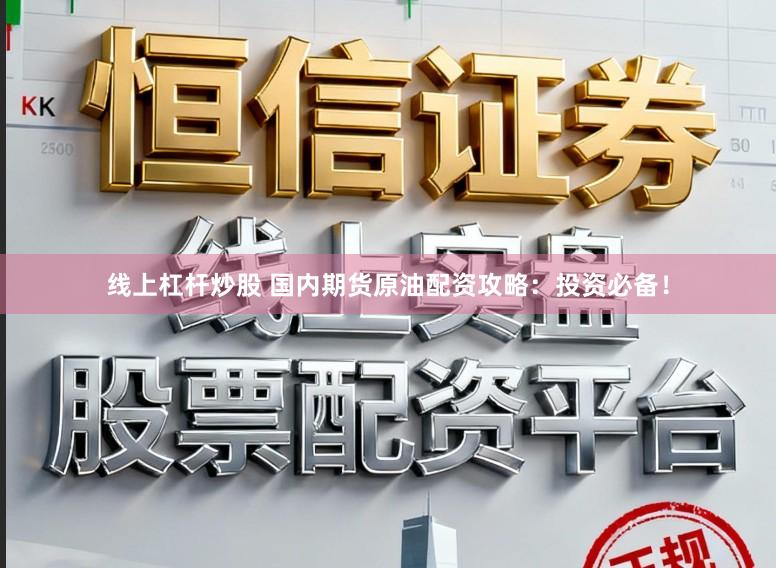 线上杠杆炒股 国内期货原油配资攻略：投资必备！