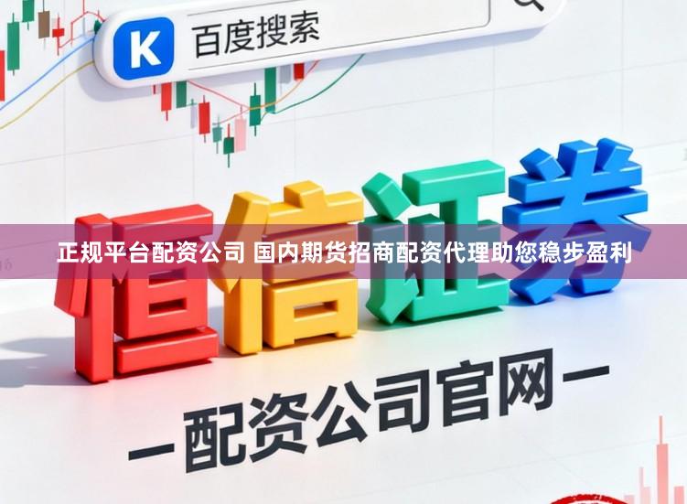 正规平台配资公司 国内期货招商配资代理助您稳步盈利