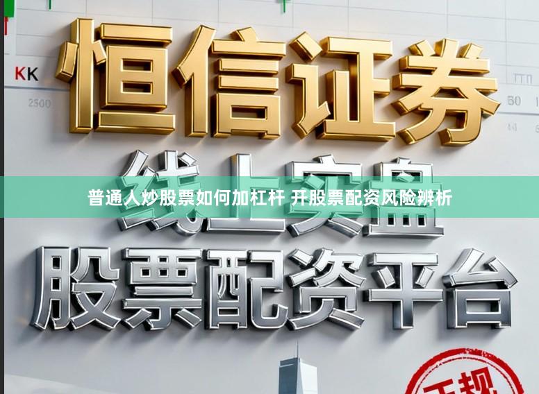普通人炒股票如何加杠杆 开股票配资风险辨析