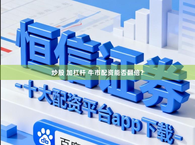 炒股 加杠杆 牛市配资能否翻倍？