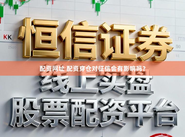 配资网址 配资穿仓对征信会有影响吗?