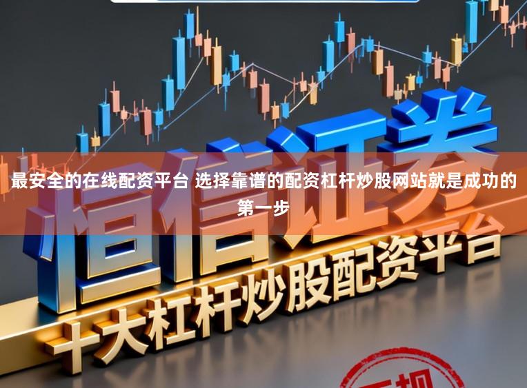 最安全的在线配资平台 选择靠谱的配资杠杆炒股网站就是成功的第一步