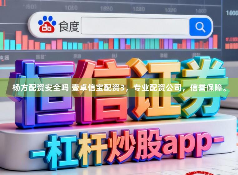 杨方配资安全吗 壹卓信宝配资3，专业配资公司，信誉保障。